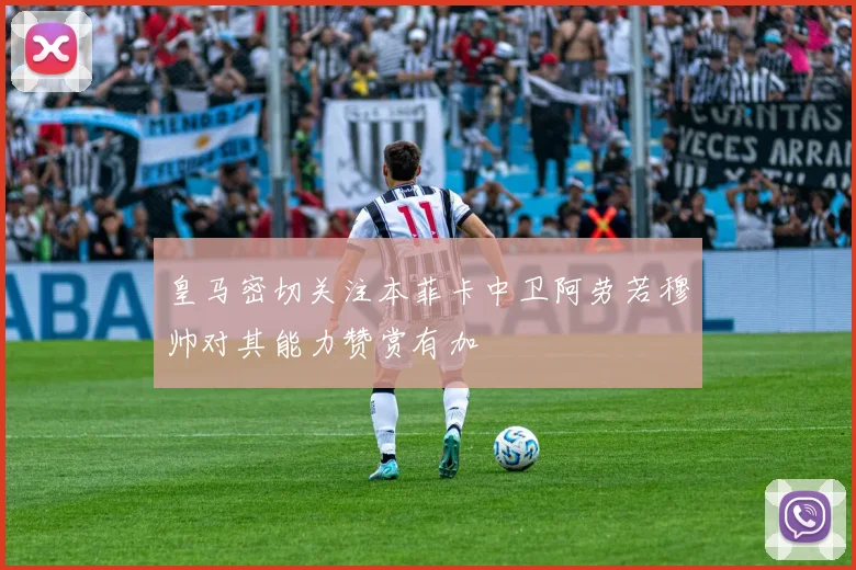 皇马密切关注本菲卡中卫阿劳若穆帅对其能力赞赏有加