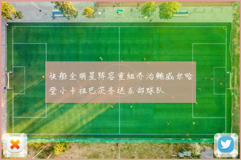 快船全明星阵容重组乔治鲍威尔哈登小卡祖巴茨齐送东部球队