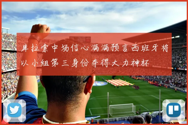 库拉索中场信心满满预言西班牙将以小组第三身份夺得大力神杯