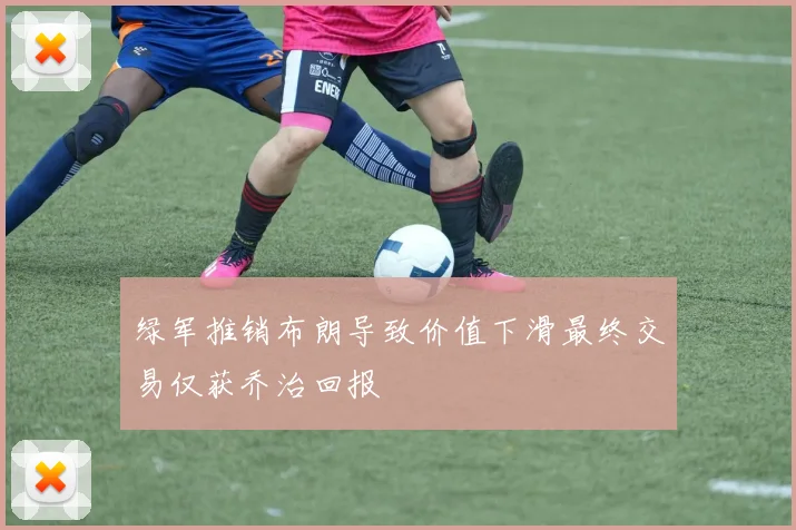 绿军推销布朗导致价值下滑最终交易仅获乔治回报