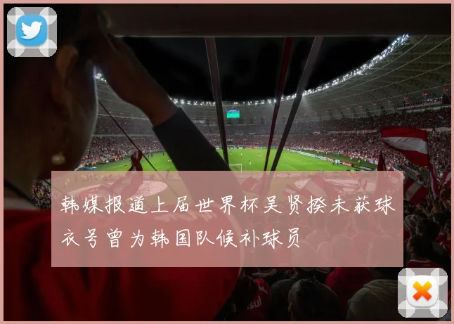 韩媒报道上届世界杯吴贤揆未获球衣号曾为韩国队候补球员