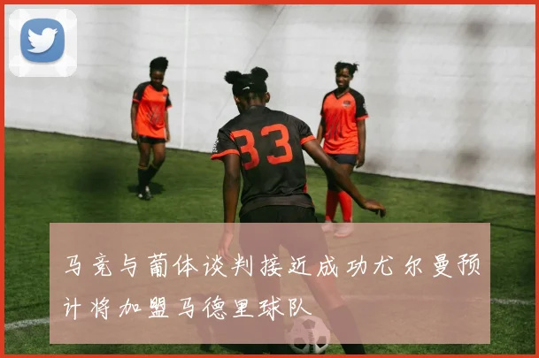 马竞与葡体谈判接近成功尤尔曼预计将加盟马德里球队