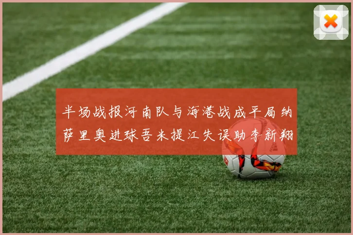 半场战报河南队与海港战成平局纳萨里奥进球吾米提江失误助李新翔扳平