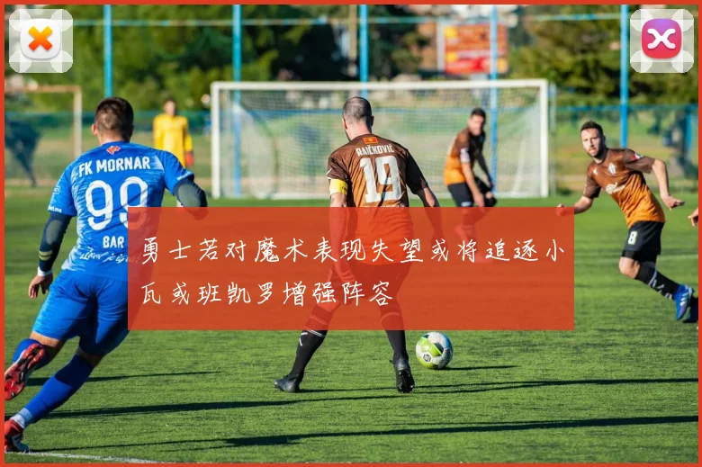 勇士若对魔术表现失望或将追逐小瓦或班凯罗增强阵容