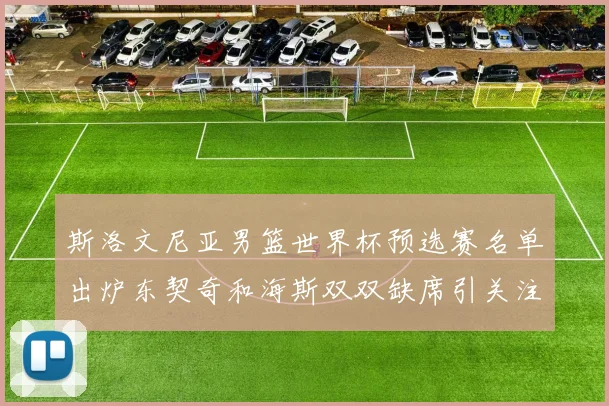 斯洛文尼亚男篮世界杯预选赛名单出炉东契奇和海斯双双缺席引关注