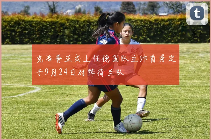 克洛普正式上任德国队主帅首秀定于9月24日对阵荷兰队