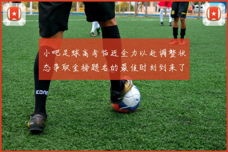 小吧足球高考临近全力以赴调整状态争取金榜题名的最佳时刻到来了